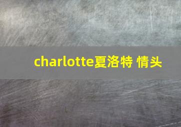 charlotte夏洛特 情头